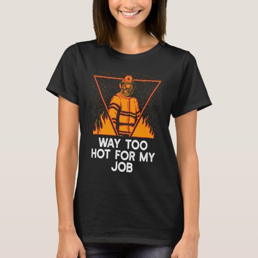 Way Too Hot for My Job  Firefighter Humor Fireman T-Shirt (Vorderseite)