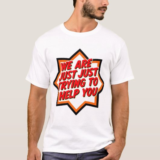 We Are Just Trying To Help You T-Shirt (Vorderseite)