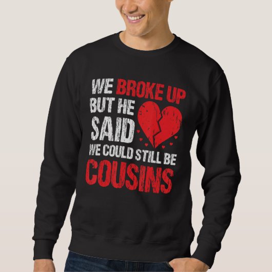 We Broke Up But He Said We Could Still Be Cousins Sweatshirt (Vorderseite)