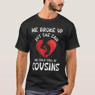 We Broke Up But She Said We Could Still Be Cousins T-Shirt