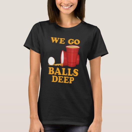 We go balls deep Beer Party Beer Pong 1 T-Shirt (Vorderseite)