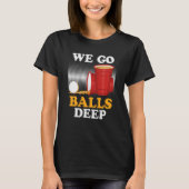 We go balls deep Beer Party Beer Pong  4 T-Shirt (Vorderseite)