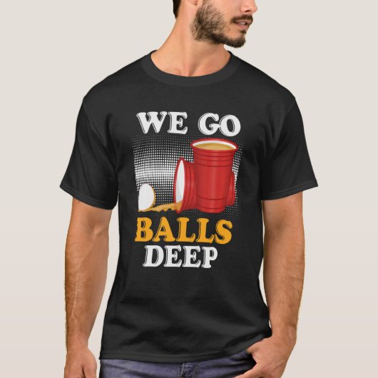 We go balls deep Beer Party Beer Pong 4 T-Shirt (Vorderseite)