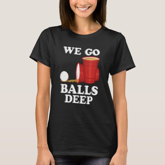We go balls deep Beer Party Beer Pong T-Shirt (Vorderseite)