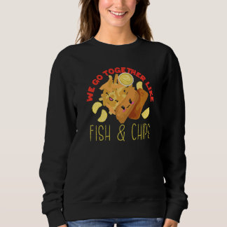 We Go Together Like Fish And Chips Sweatshirt