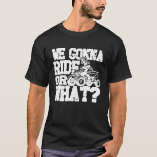 We Gonna Ride Or What Quad Biker Racing Motorspor T-Shirt