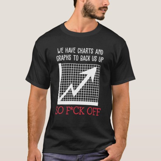 We Have Charts And Graphs To Back Us Up So Fck Off T-Shirt (Vorderseite)