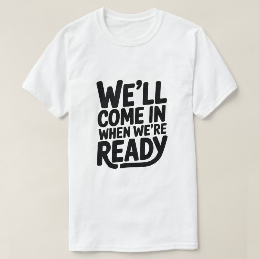 We’ll Come in When We’re Ready – Funny Attitude Cl T-Shirt (Design vorne)