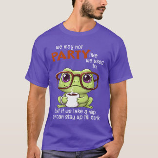 We May Not Party Like We Used to But If We Take A  T-Shirt