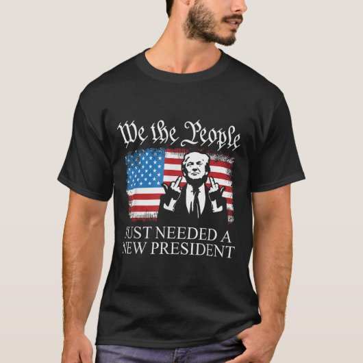 We The People Just Needed A New President Flag Fun T-Shirt (Vorderseite)