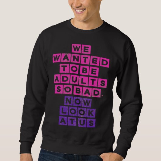 We Wanted to be Adults So Bad Now Look at Us Sweatshirt (Vorderseite)