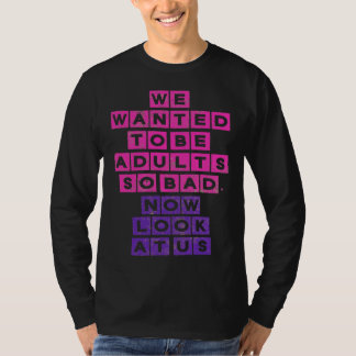 We Wanted to be Adults So Bad Now Look at Us T-Shirt