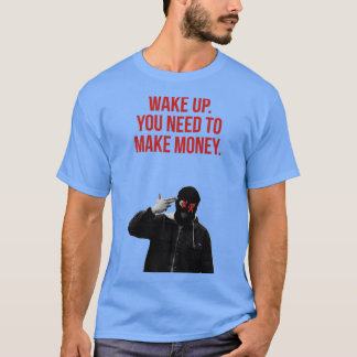 weck auf, dass du Geld verdienen musst T-Shirt
