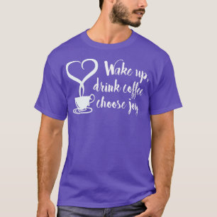 Weck Up Drink Coffee Choose Joy T-Shirt