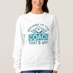 Weil ich der Coach bin, ist das der Grund Sweatshirt