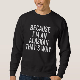 Weil ich ein Alaskan bin, deshalb Sweatshirt