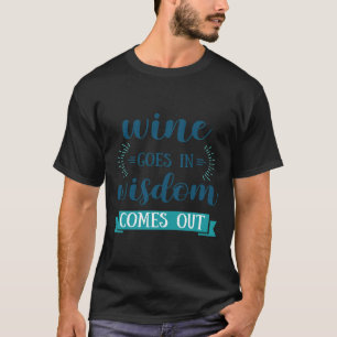 Wein Wein Wein kommt in Weisheit heraus T-Shirt