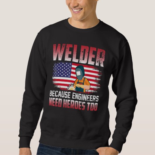 Welder Because Engineers Need Heroes Too Welding 1 Sweatshirt (Vorderseite)
