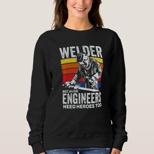 Welder Because Engineers Need Heroes Too Welding   Sweatshirt (Vorderseite)