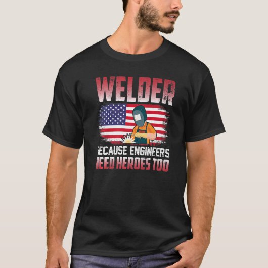 Welder Because Engineers Need Heroes Too Welding T-Shirt (Vorderseite)