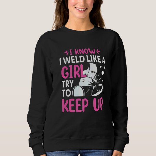 Welder  I Know I Weld Like A Girl Try to Keep Up   Sweatshirt (Vorderseite)