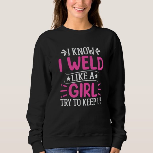 Welder I Know I Weld Like A Girl Try to Keep Up Sweatshirt (Vorderseite)