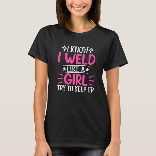 Welder  I Know I Weld Like A Girl Try to Keep Up   T-Shirt (Vorderseite)