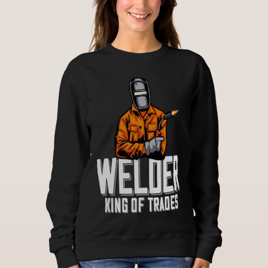 Welder King Of Trades Welder Saying For Proud Met Sweatshirt (Vorderseite)