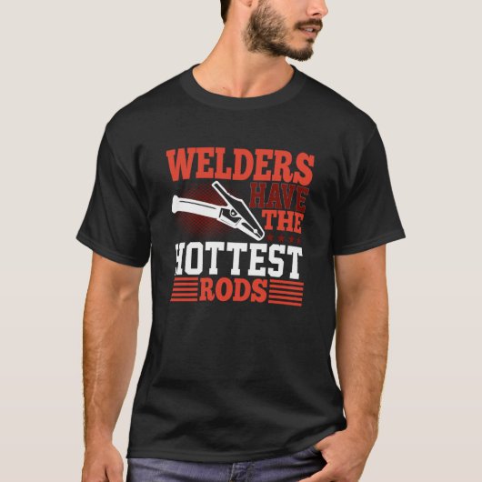 Welders Have The Hottest Rods Welder T-Shirt (Vorderseite)