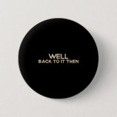 Well Back To It Then Funny Saying Motivation Quote Button (Vorderseite)