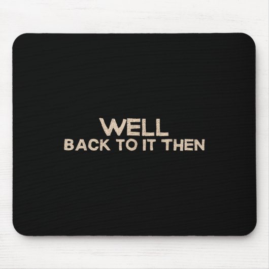 Well Back To It Then Funny Saying Motivation Quote Mousepad (Vorne)