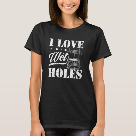 Well Digger Well Builder  I Love Wet Holes T-Shirt (Vorderseite)