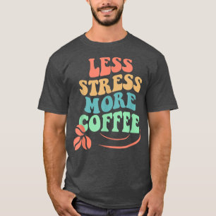 Weniger Stress Mehr Kaffee, kein Tag beginnt ohne T-Shirt