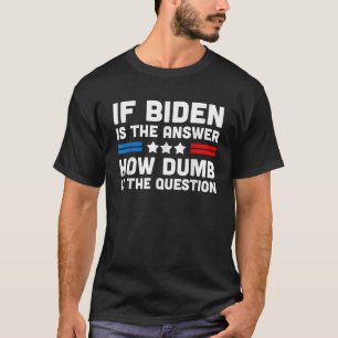 Wenn Biden die Antwort ist, wie dumm die Frage ist T-Shirt