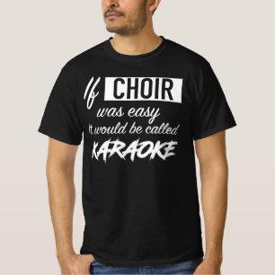 Wenn Chor einfach war, würde es Karaoke genannt T-Shirt