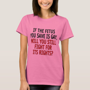 Wenn das Fötus, das Sie retten,… homosexuell is T-Shirt