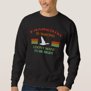 Wenn die Jagd auf Enten falsch ist, will ich nicht Sweatshirt