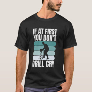 Wenn du beim ersten Mal nicht bohrst, weine beim E T-Shirt