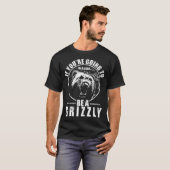 Wenn du ein Bär sein wirst, dann sei ein Grizzly T-Shirt (Vorne ganz)