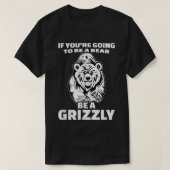 Wenn du ein Bär sein wirst, dann sei ein Grizzly T-Shirt (Design vorne)