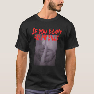 Wenn du meine Rechnungen nicht bezahlst, halt den  T-Shirt