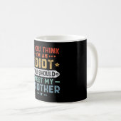Wenn du meinst, ich sei ein Idiot, solltest du mei Kaffeetasse (VorderseiteRechts)