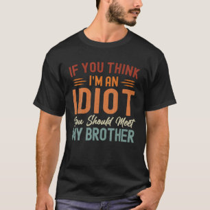 Wenn du meinst, ich sei ein Idiot, solltest du mei T-Shirt