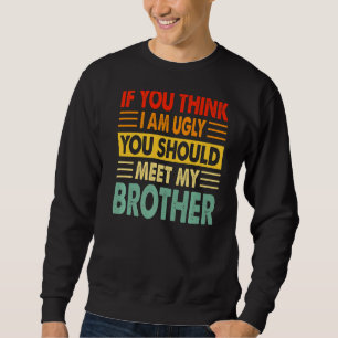 Wenn du meinst, ich sei hässlich, solltest du mein sweatshirt