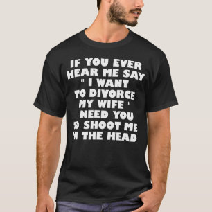 Wenn du mich je sagen hörst, ich Wollte, meine Ehe T-Shirt