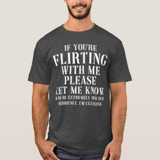 Wenn du mit mir flirtest, lass es mich bitte wisse T-Shirt