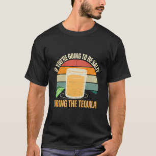 Wenn du salzig sein wirst, bringe die Tequila mit T-Shirt