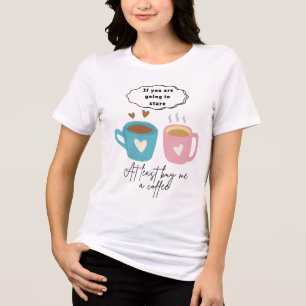 Wenn du wenigstens starrst, kaufe mir einen Kaffee Tri-Blend Shirt