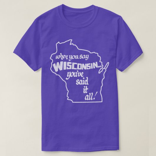 Wenn du Wisconsin sagst, hast du alles gesagt T-Shirt (Design vorne)