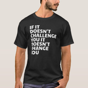 Wenn es dich nicht herausfordert, ändert es dich  T-Shirt